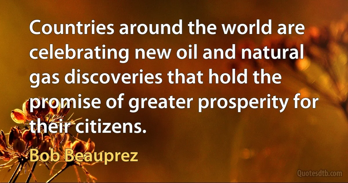 Countries around the world are celebrating new oil and natural gas discoveries that hold the promise of greater prosperity for their citizens. (Bob Beauprez)