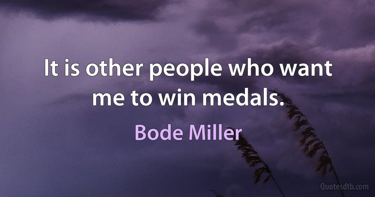 It is other people who want me to win medals. (Bode Miller)