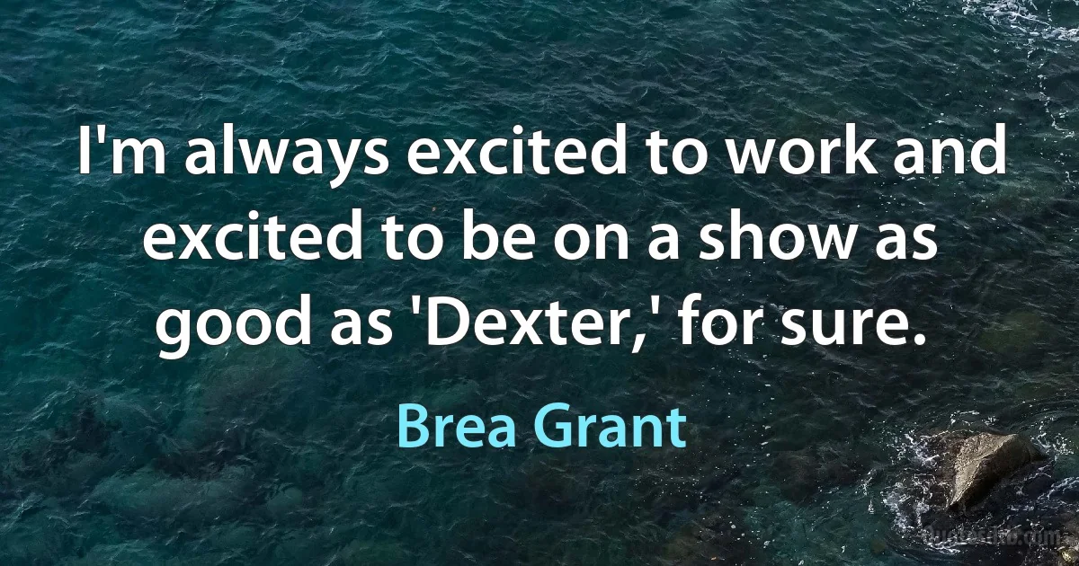 I'm always excited to work and excited to be on a show as good as 'Dexter,' for sure. (Brea Grant)