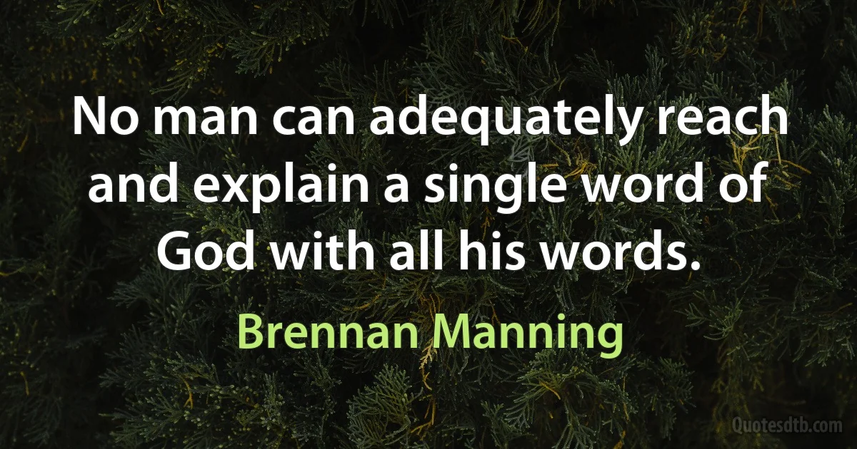 No man can adequately reach and explain a single word of God with all his words. (Brennan Manning)