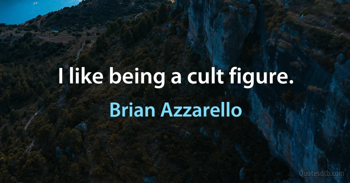 I like being a cult figure. (Brian Azzarello)