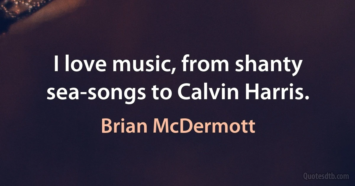 I love music, from shanty sea-songs to Calvin Harris. (Brian McDermott)