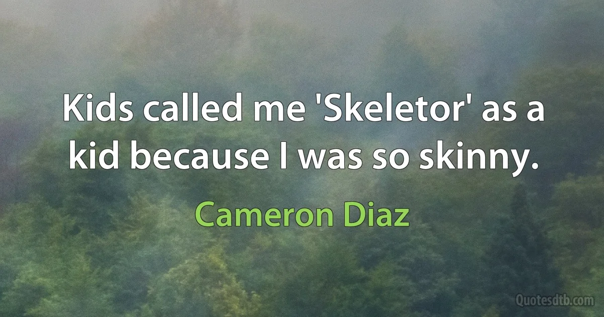 Kids called me 'Skeletor' as a kid because I was so skinny. (Cameron Diaz)