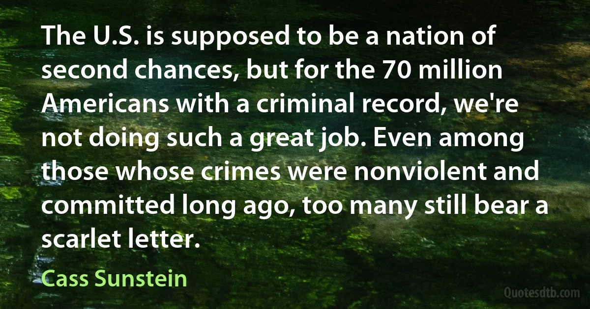 The U.S. is supposed to be a nation of second chances, but for the 70 million Americans with a criminal record, we're not doing such a great job. Even among those whose crimes were nonviolent and committed long ago, too many still bear a scarlet letter. (Cass Sunstein)