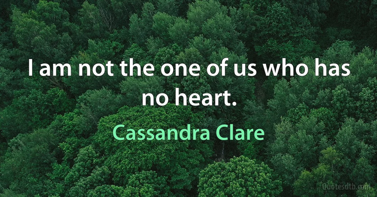 I am not the one of us who has no heart. (Cassandra Clare)