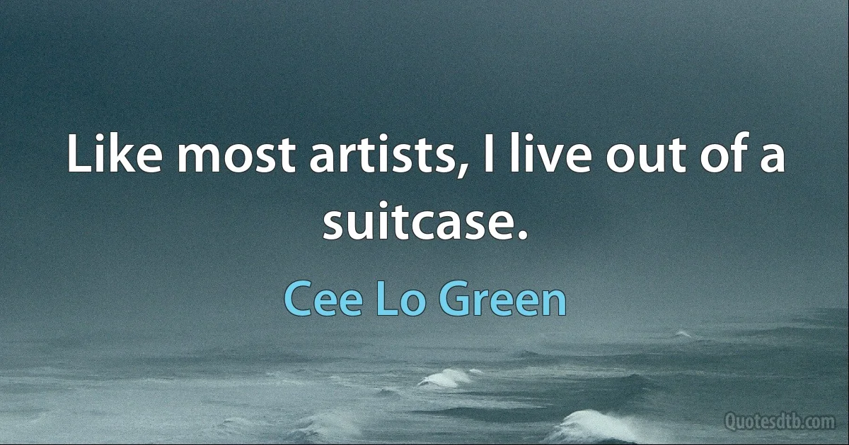 Like most artists, I live out of a suitcase. (Cee Lo Green)