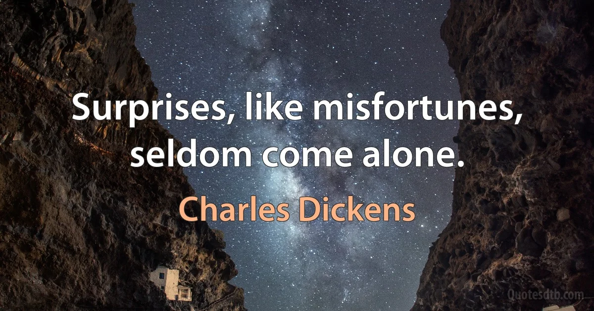 Surprises, like misfortunes, seldom come alone. (Charles Dickens)