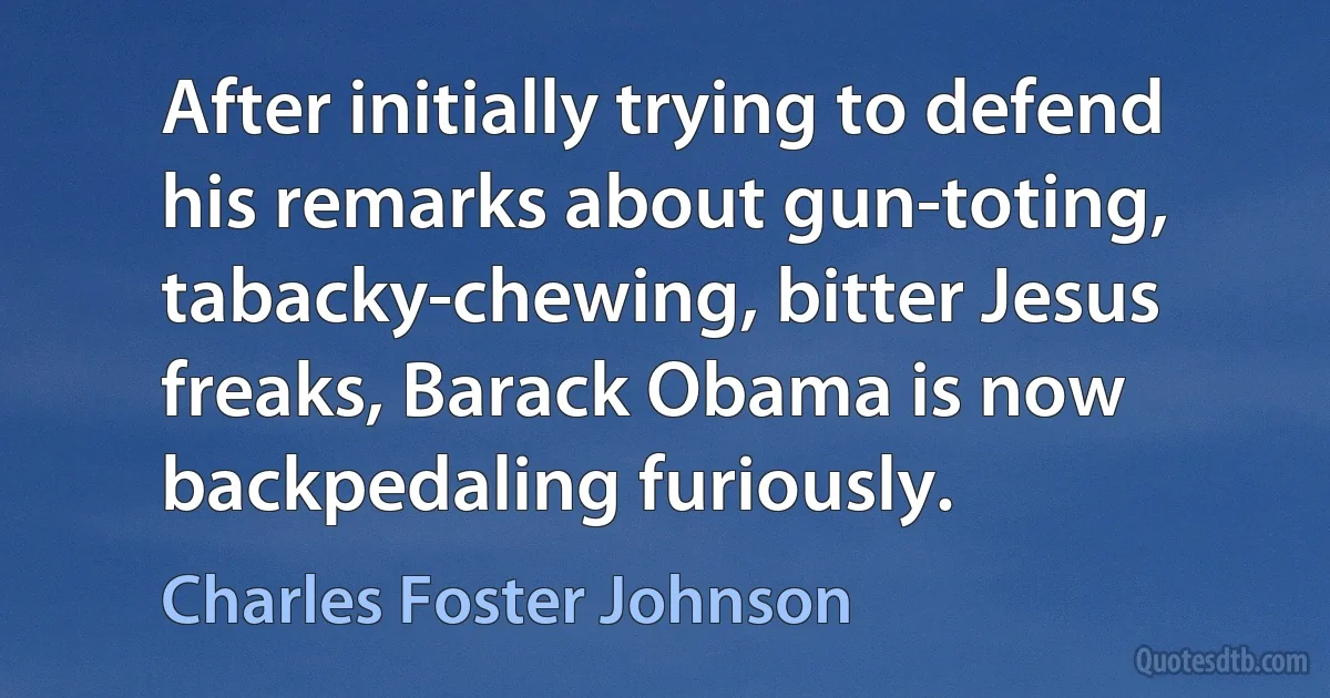 After initially trying to defend his remarks about gun-toting, tabacky-chewing, bitter Jesus freaks, Barack Obama is now backpedaling furiously. (Charles Foster Johnson)