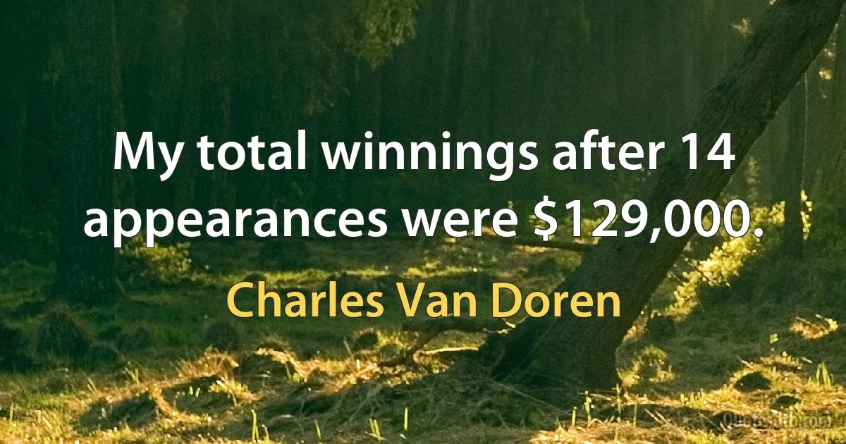 My total winnings after 14 appearances were $129,000. (Charles Van Doren)