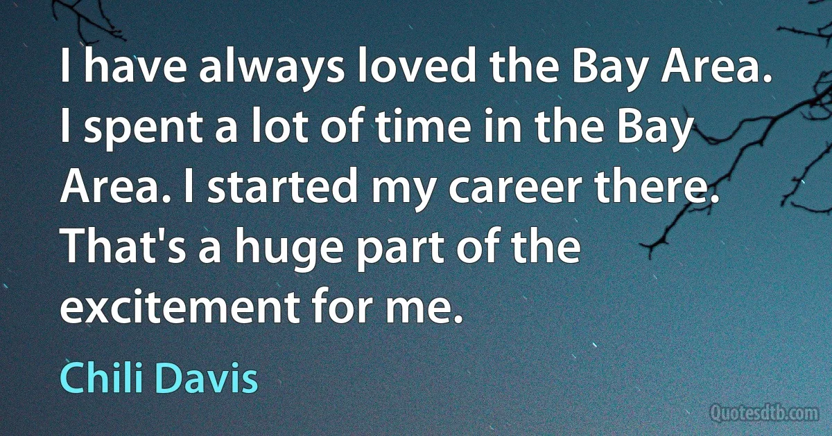 I have always loved the Bay Area. I spent a lot of time in the Bay Area. I started my career there. That's a huge part of the excitement for me. (Chili Davis)