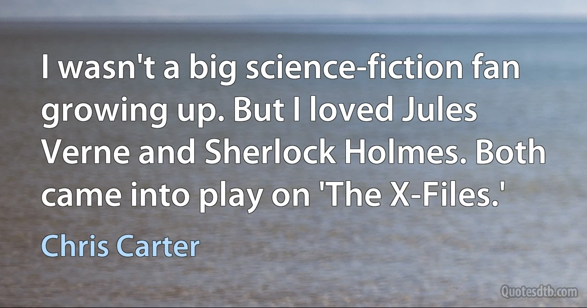 I wasn't a big science-fiction fan growing up. But I loved Jules Verne and Sherlock Holmes. Both came into play on 'The X-Files.' (Chris Carter)