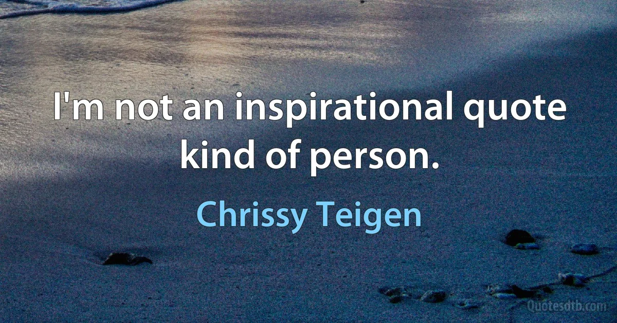 I'm not an inspirational quote kind of person. (Chrissy Teigen)