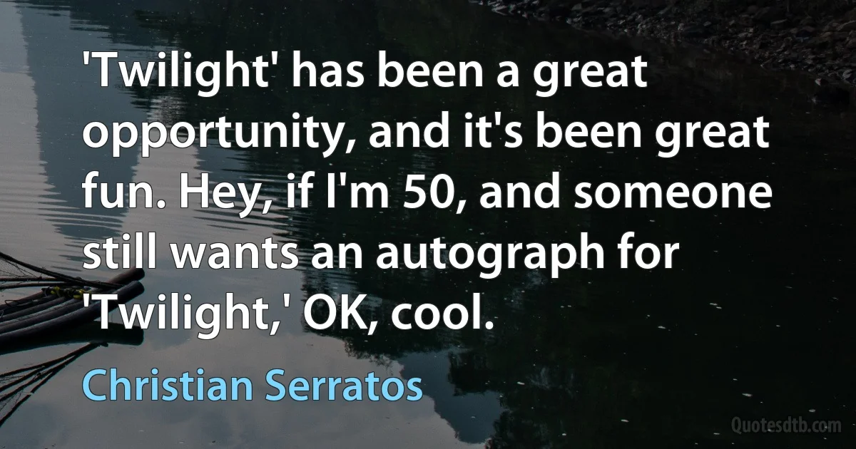 'Twilight' has been a great opportunity, and it's been great fun. Hey, if I'm 50, and someone still wants an autograph for 'Twilight,' OK, cool. (Christian Serratos)