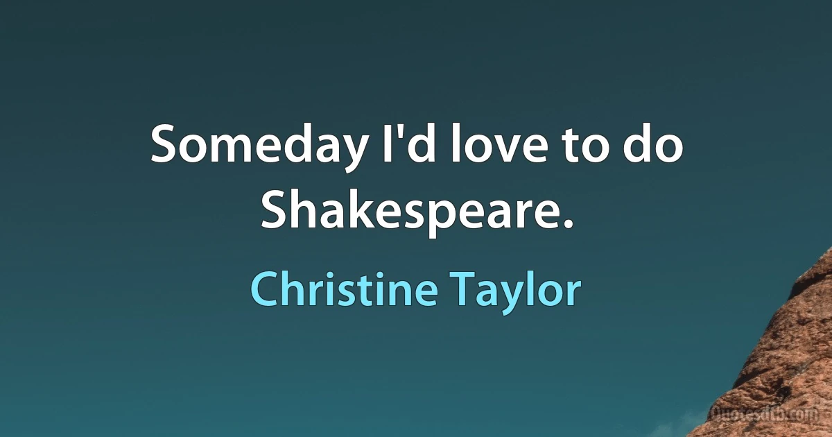 Someday I'd love to do Shakespeare. (Christine Taylor)