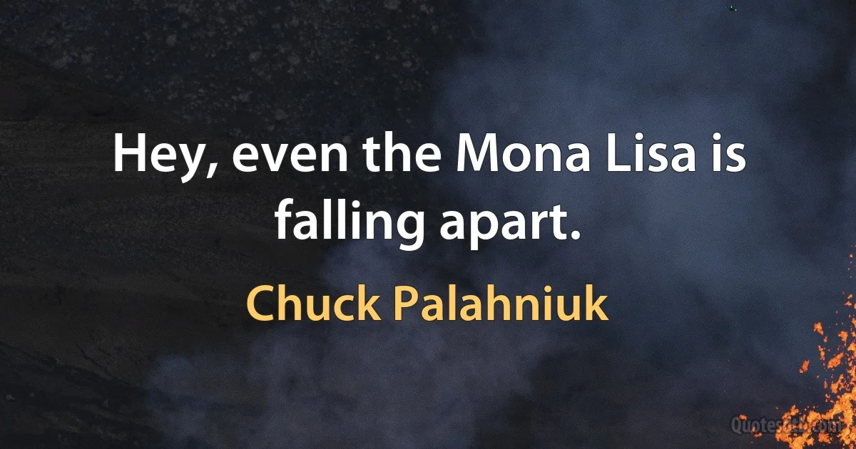 Hey, even the Mona Lisa is falling apart. (Chuck Palahniuk)