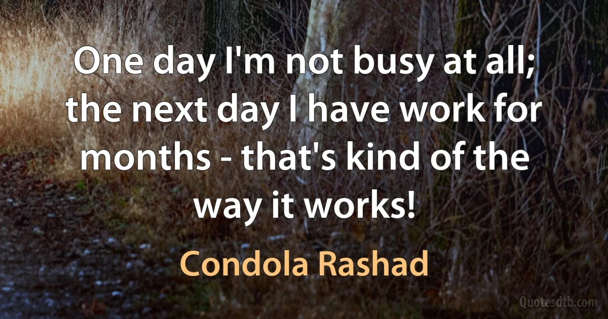 One day I'm not busy at all; the next day I have work for months - that's kind of the way it works! (Condola Rashad)