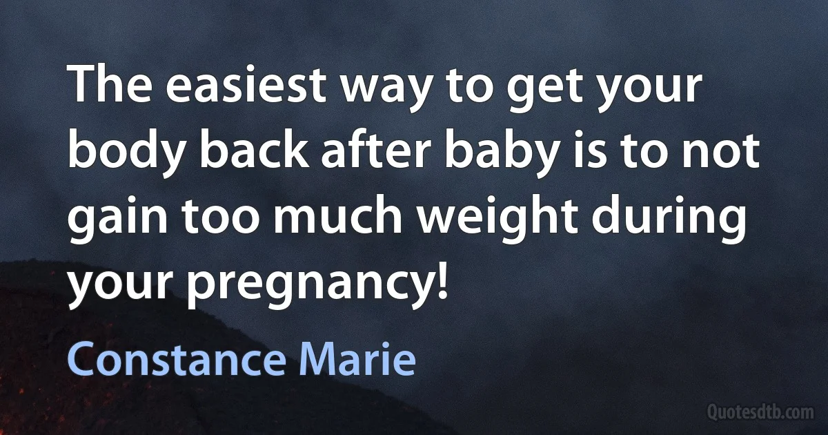 The easiest way to get your body back after baby is to not gain too much weight during your pregnancy! (Constance Marie)