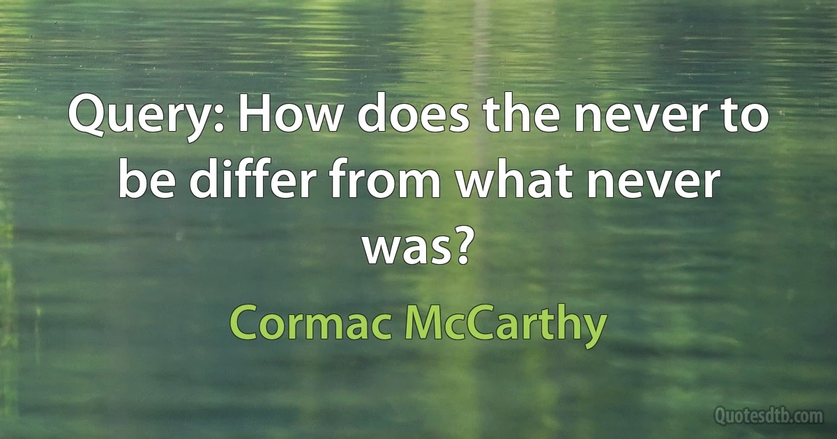 Query: How does the never to be differ from what never was? (Cormac McCarthy)