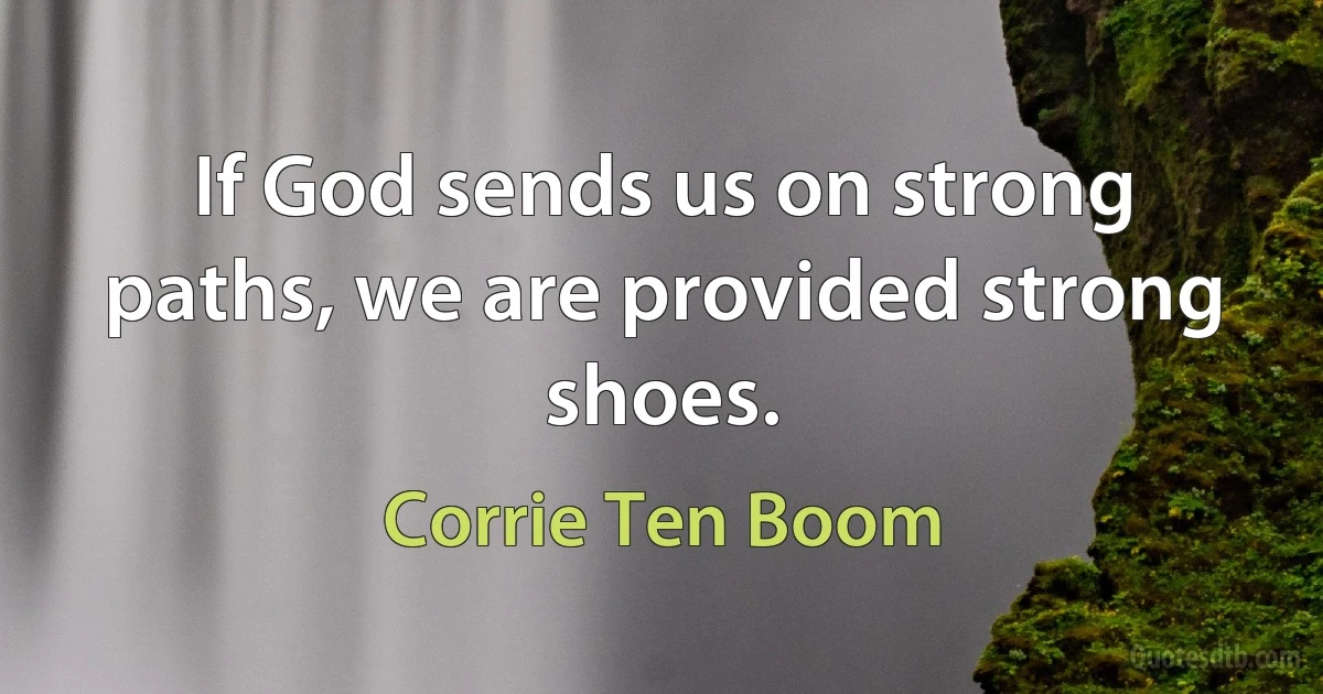 If God sends us on strong paths, we are provided strong shoes. (Corrie Ten Boom)