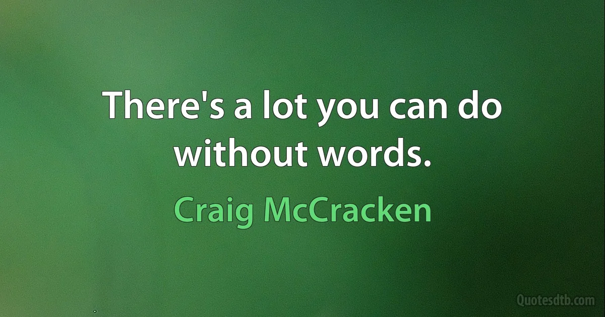 There's a lot you can do without words. (Craig McCracken)