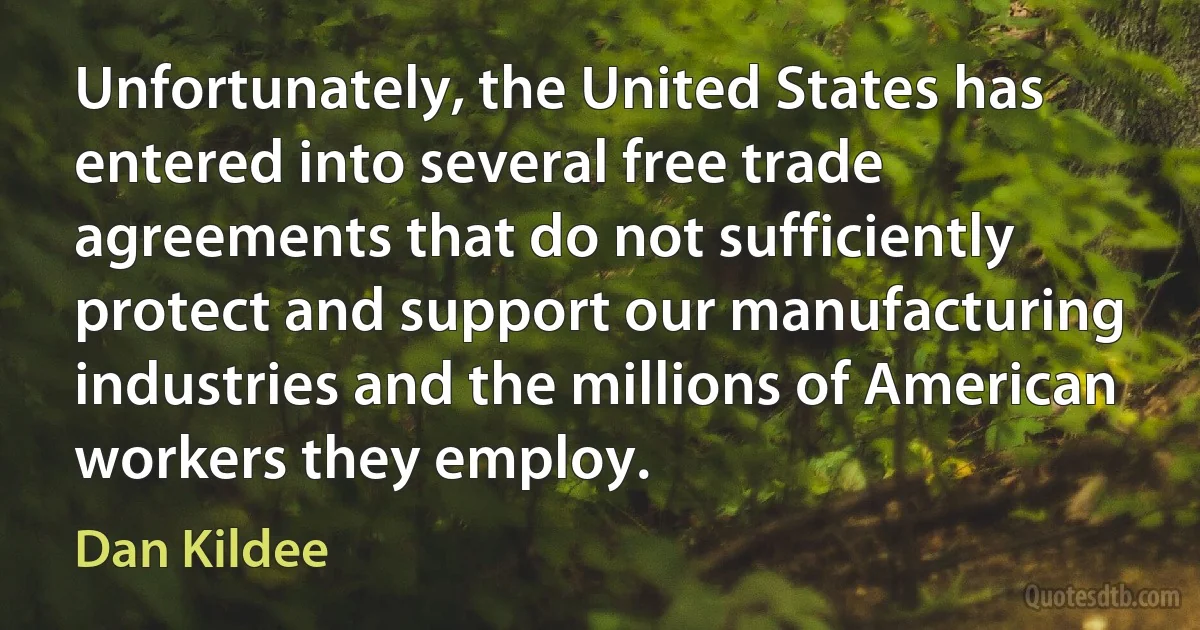 Unfortunately, the United States has entered into several free trade agreements that do not sufficiently protect and support our manufacturing industries and the millions of American workers they employ. (Dan Kildee)