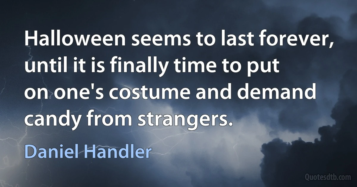 Halloween seems to last forever, until it is finally time to put on one's costume and demand candy from strangers. (Daniel Handler)