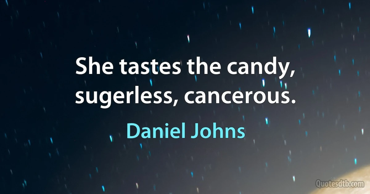 She tastes the candy, sugerless, cancerous. (Daniel Johns)