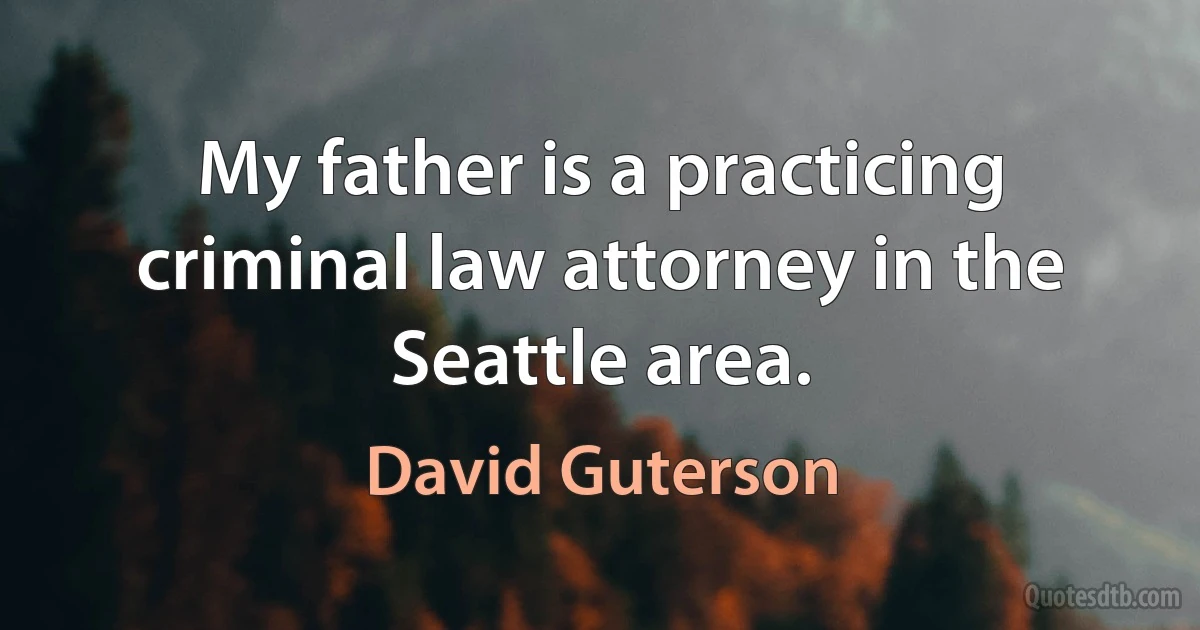 My father is a practicing criminal law attorney in the Seattle area. (David Guterson)