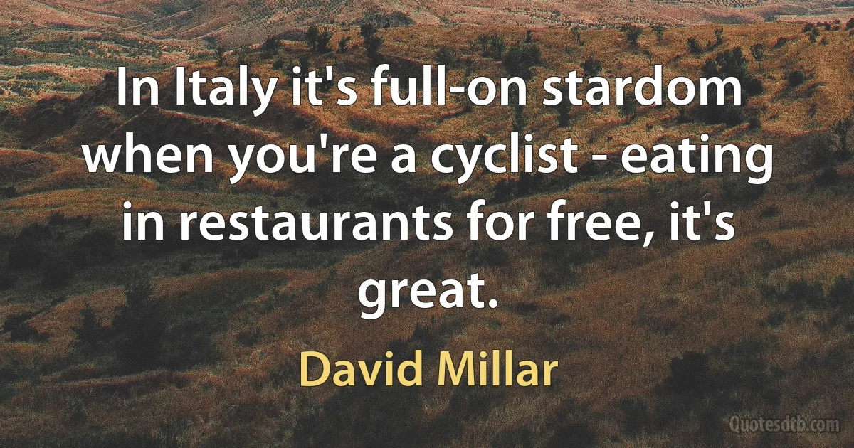 In Italy it's full-on stardom when you're a cyclist - eating in restaurants for free, it's great. (David Millar)