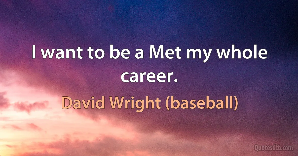 I want to be a Met my whole career. (David Wright (baseball))