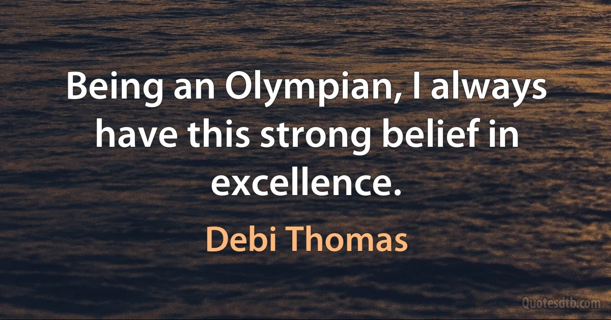 Being an Olympian, I always have this strong belief in excellence. (Debi Thomas)