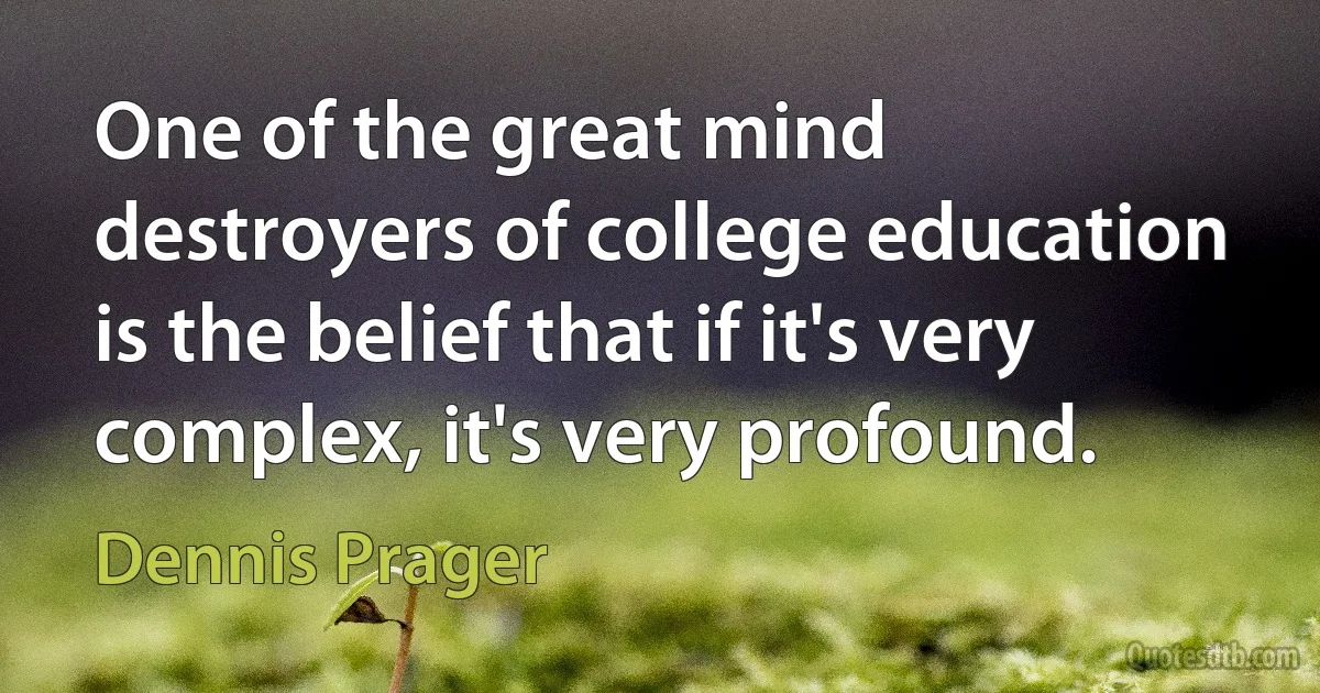 One of the great mind destroyers of college education is the belief that if it's very complex, it's very profound. (Dennis Prager)