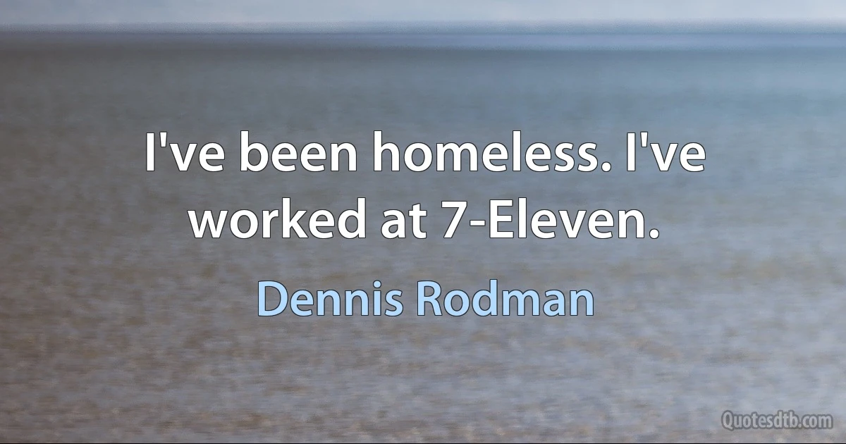 I've been homeless. I've worked at 7-Eleven. (Dennis Rodman)