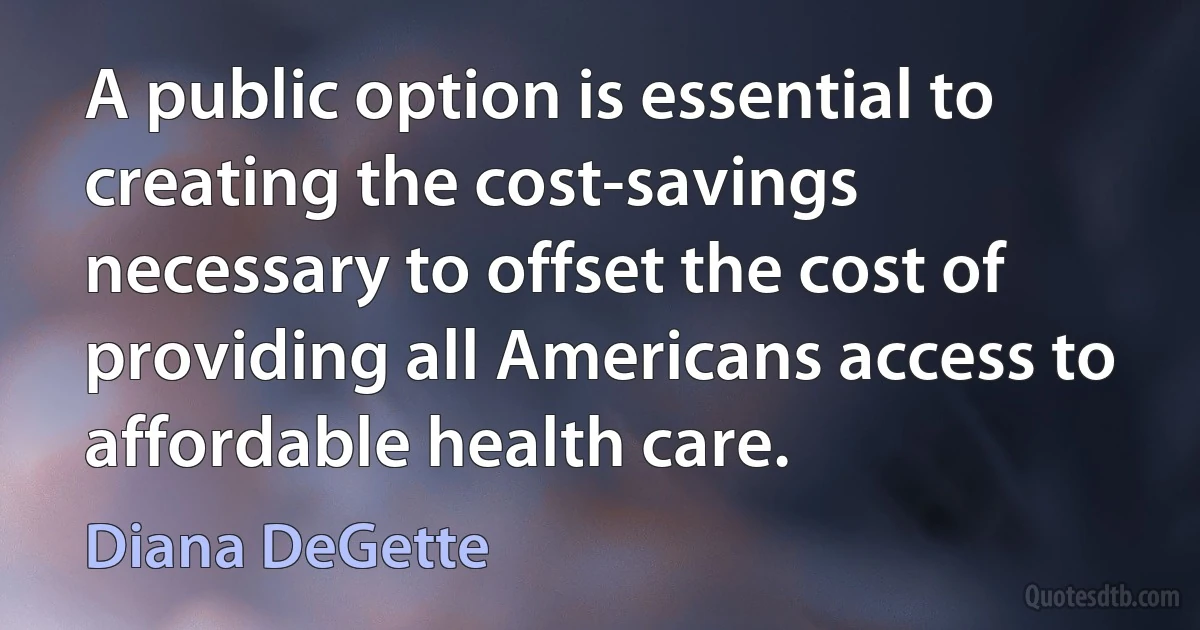 A public option is essential to creating the cost-savings necessary to offset the cost of providing all Americans access to affordable health care. (Diana DeGette)