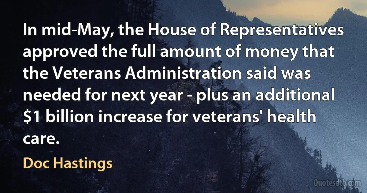 In mid-May, the House of Representatives approved the full amount of money that the Veterans Administration said was needed for next year - plus an additional $1 billion increase for veterans' health care. (Doc Hastings)