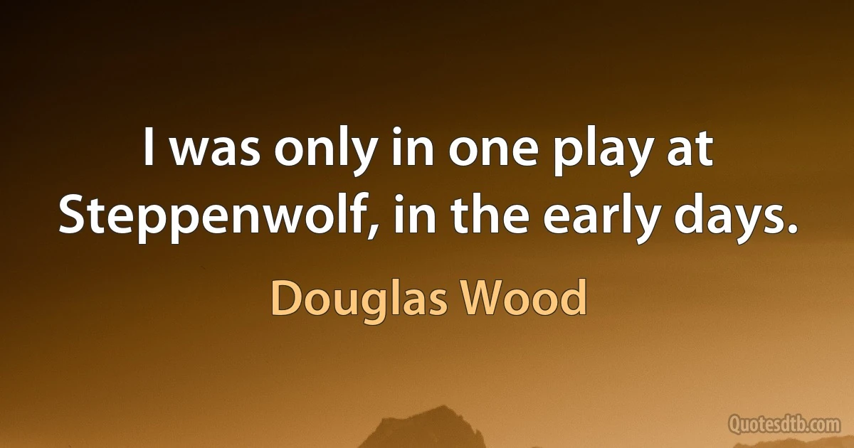 I was only in one play at Steppenwolf, in the early days. (Douglas Wood)