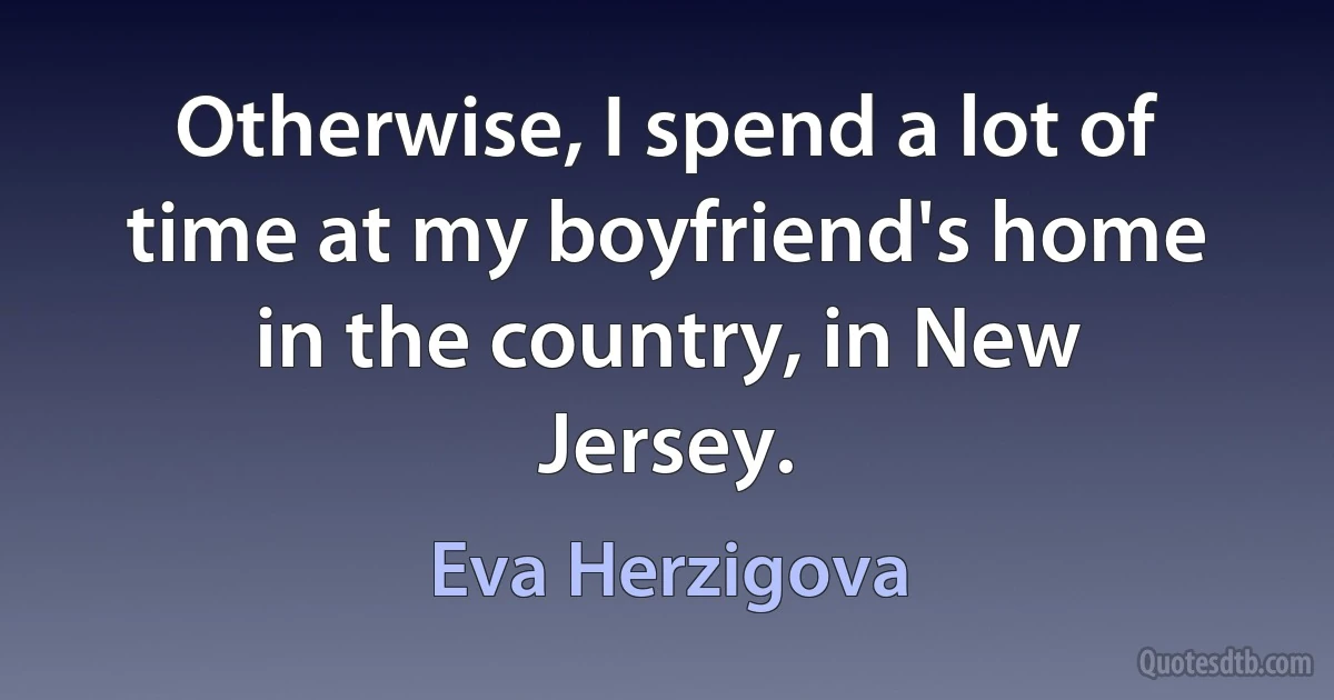 Otherwise, I spend a lot of time at my boyfriend's home in the country, in New Jersey. (Eva Herzigova)