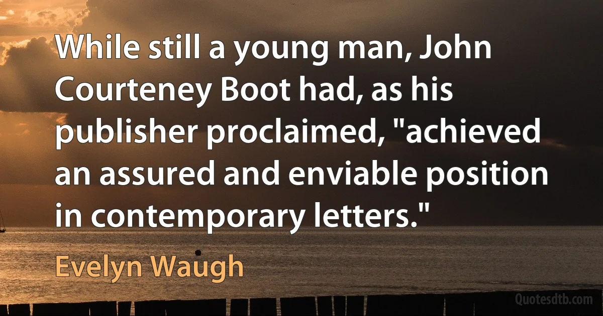 While still a young man, John Courteney Boot had, as his publisher proclaimed, "achieved an assured and enviable position in contemporary letters." (Evelyn Waugh)