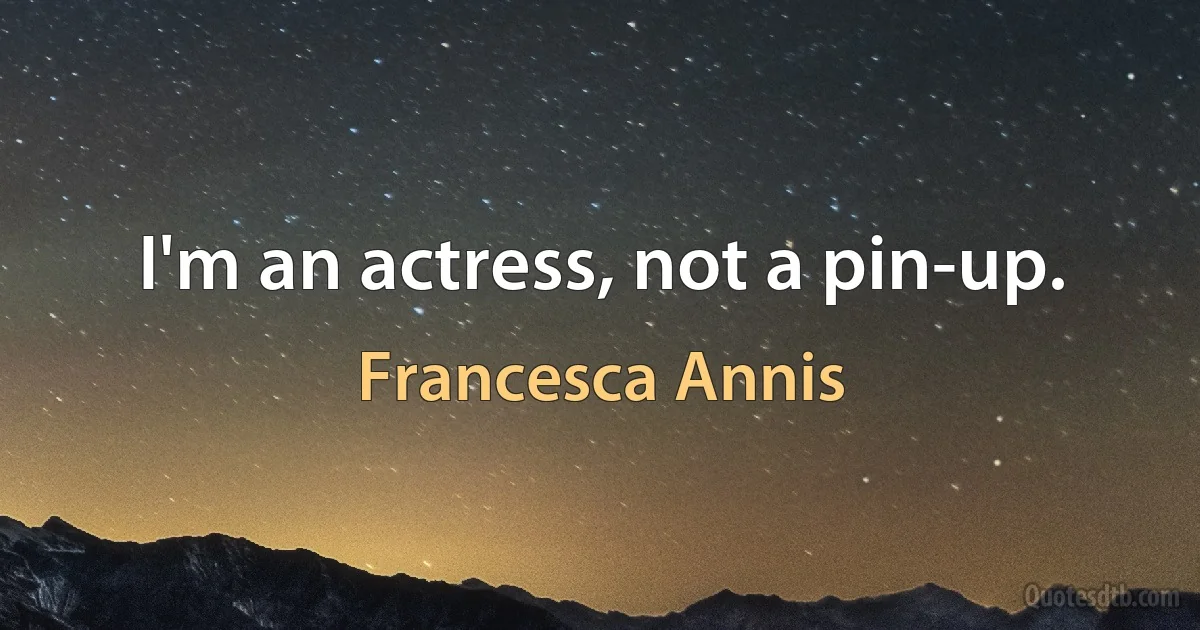 I'm an actress, not a pin-up. (Francesca Annis)