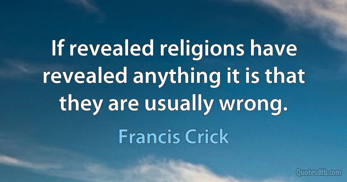 If revealed religions have revealed anything it is that they are usually wrong. (Francis Crick)