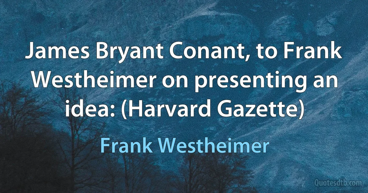 James Bryant Conant, to Frank Westheimer on presenting an idea: (Harvard Gazette) (Frank Westheimer)