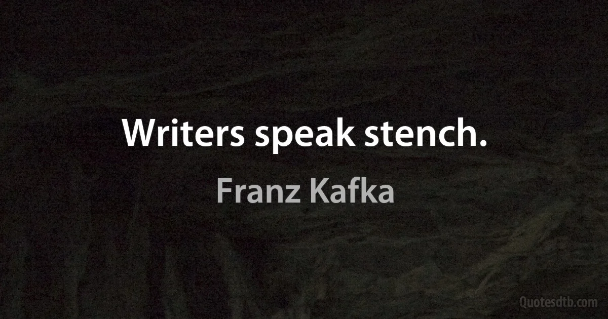 Writers speak stench. (Franz Kafka)