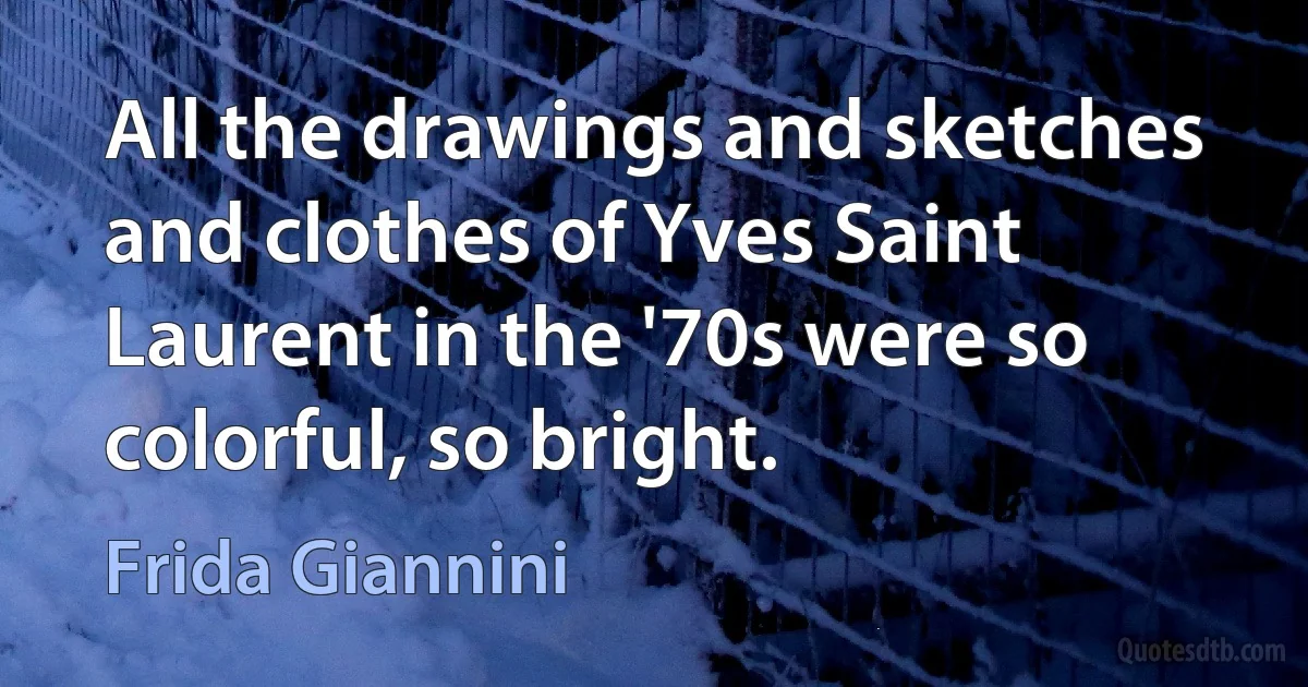 All the drawings and sketches and clothes of Yves Saint Laurent in the '70s were so colorful, so bright. (Frida Giannini)