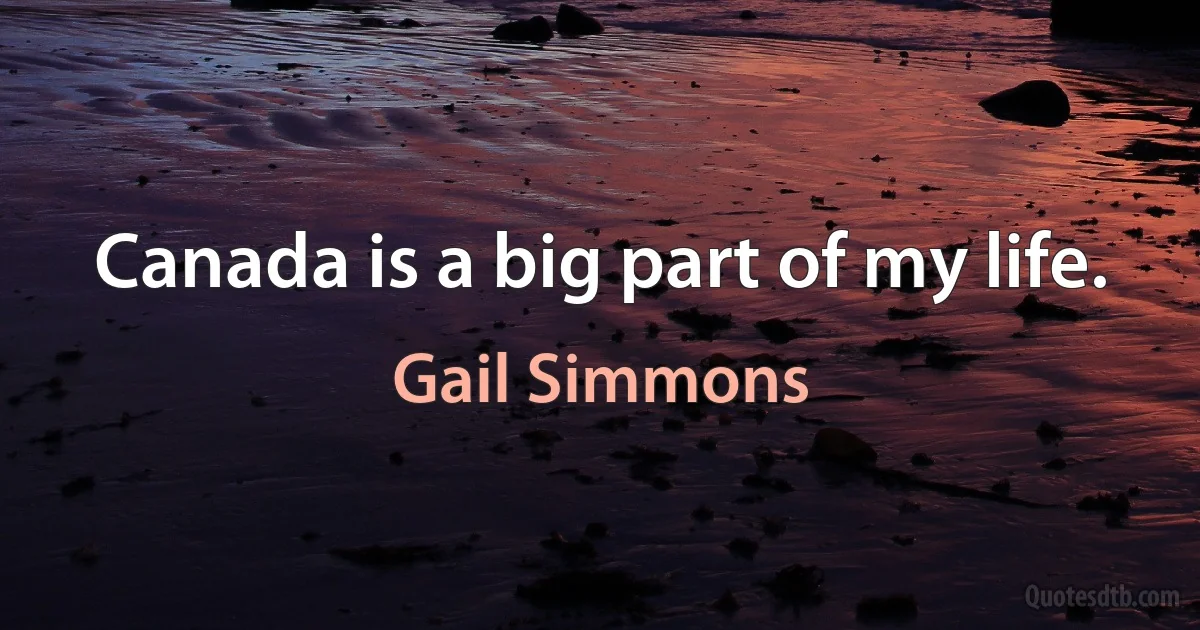 Canada is a big part of my life. (Gail Simmons)