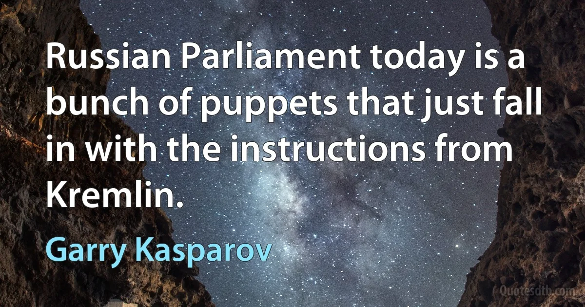 Russian Parliament today is a bunch of puppets that just fall in with the instructions from Kremlin. (Garry Kasparov)