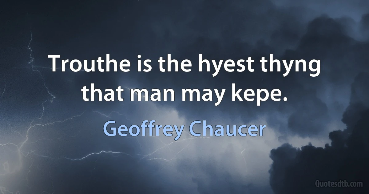 Trouthe is the hyest thyng that man may kepe. (Geoffrey Chaucer)