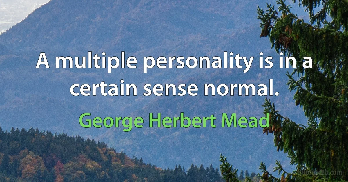 A multiple personality is in a certain sense normal. (George Herbert Mead)