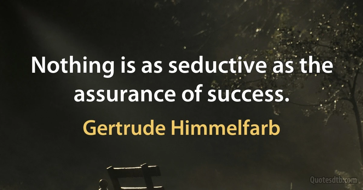 Nothing is as seductive as the assurance of success. (Gertrude Himmelfarb)