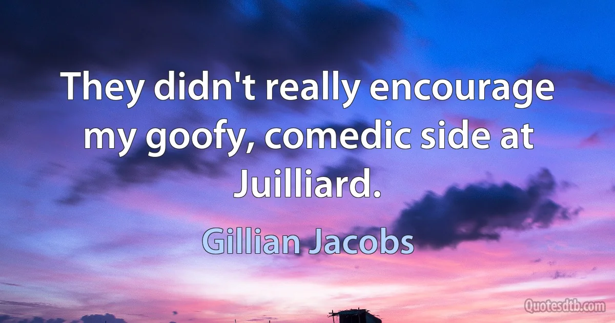 They didn't really encourage my goofy, comedic side at Juilliard. (Gillian Jacobs)