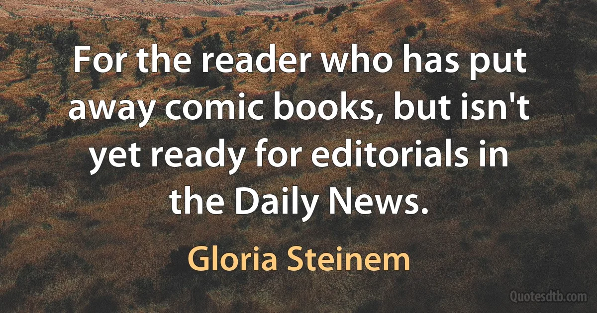 For the reader who has put away comic books, but isn't yet ready for editorials in the Daily News. (Gloria Steinem)